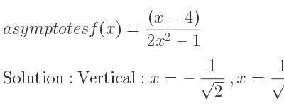 The asymptotes of f(x)=((x-4))/(2x^2-1) is Vertical: x=-1/(sqrt(2)),x= 1/(sqrt(2)),Horizontal: y=0
